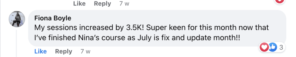 "Fiona Boyle
My sessions increased by 3.5K! Super keen for this month now that I've finished Nina's course as July is fix and update month!!"