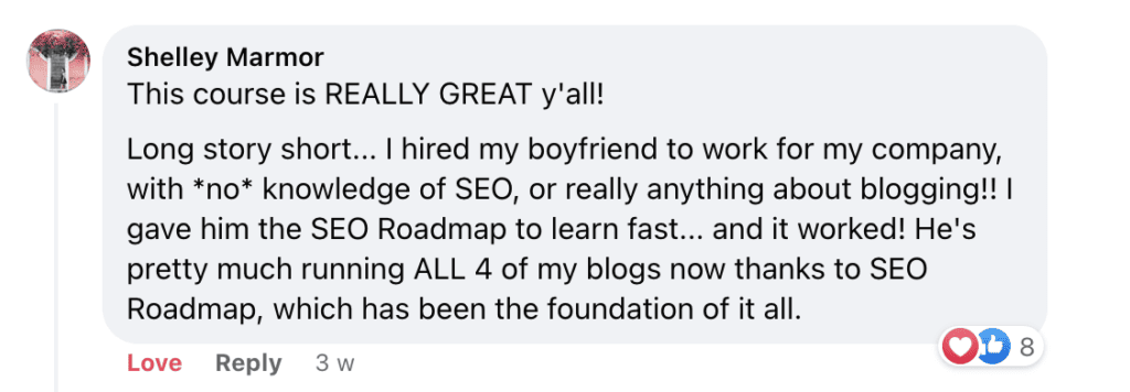 "Shelley Marmor
This course is REALLY GREAT y'all!
Long story short... I hired my boyfriend to work for my company, with *no* knowledge of SEO, or really anything about blogging!! I gave him the SEO Roadmap to learn fast... and it worked! He's pretty much running ALL 4 of my blogs now thanks to SEO Roadmap, which has been the foundation of it all."