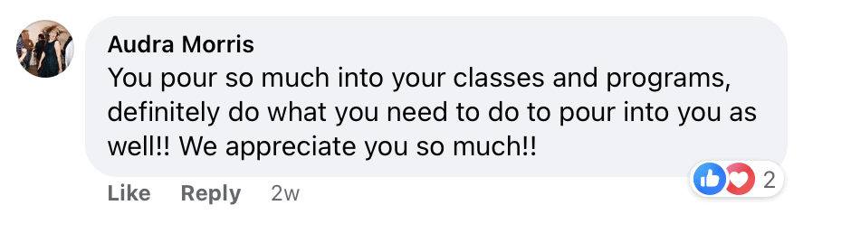"Audra Morris
You pour so much into your classes and programs, definitely do what you need to do to pour into you as well!! We appreciate you so much!!"